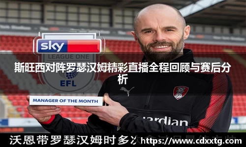 斯旺西对阵罗瑟汉姆精彩直播全程回顾与赛后分析
